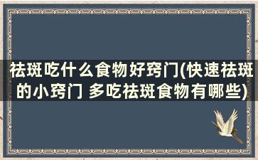 祛斑吃什么食物好窍门(快速祛斑的小窍门 多吃祛斑食物有哪些)